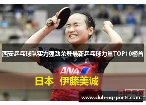 西安乒乓球队实力强劲荣登最新乒乓球力量TOP10榜首