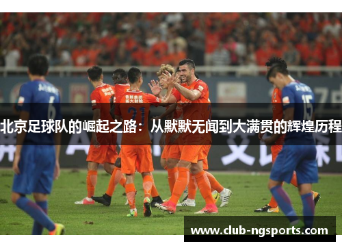 北京足球队的崛起之路：从默默无闻到大满贯的辉煌历程