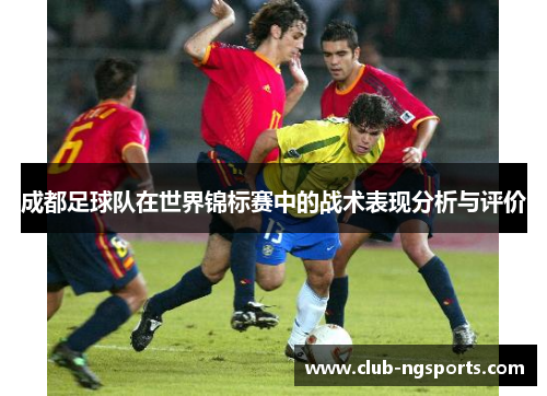 成都足球队在世界锦标赛中的战术表现分析与评价