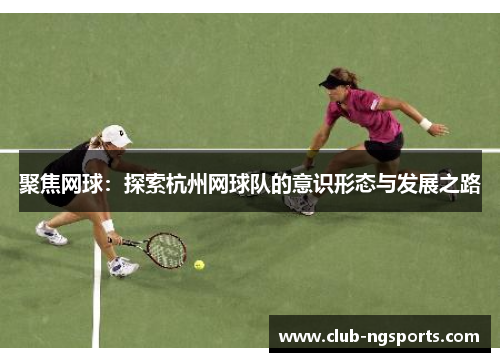 聚焦网球：探索杭州网球队的意识形态与发展之路