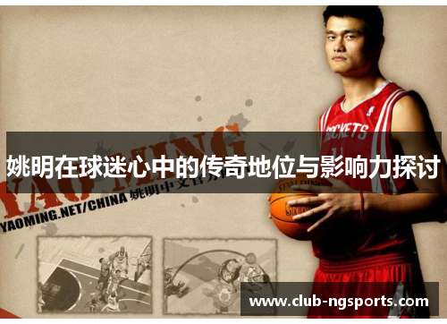 姚明在球迷心中的传奇地位与影响力探讨