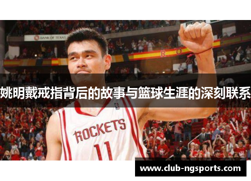 姚明戴戒指背后的故事与篮球生涯的深刻联系