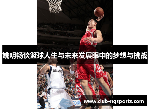 姚明畅谈篮球人生与未来发展眼中的梦想与挑战