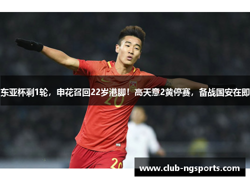 东亚杯剩1轮，申花召回22岁港脚！高天意2黄停赛，备战国安在即