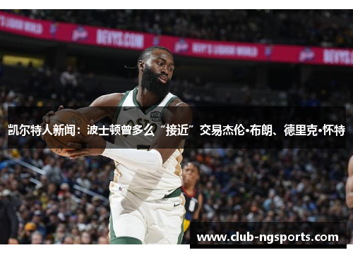 凯尔特人新闻：波士顿曾多么“接近”交易杰伦·布朗、德里克·怀特