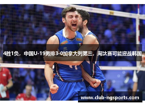 4胜1负，中国U-19男排3-0加拿大列第三，淘汰赛可能迎战韩国