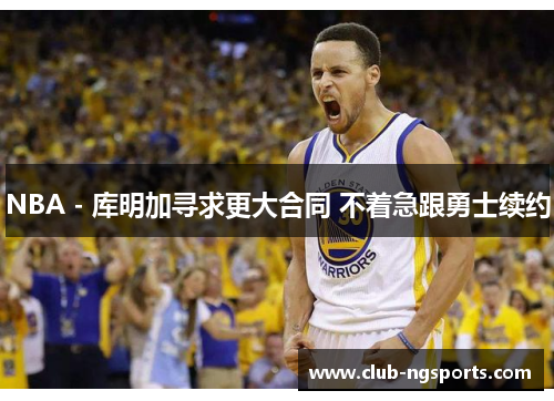 NBA - 库明加寻求更大合同 不着急跟勇士续约