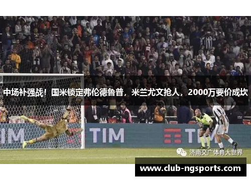 中场补强战！国米锁定弗伦德鲁普，米兰尤文抢人，2000万要价成坎