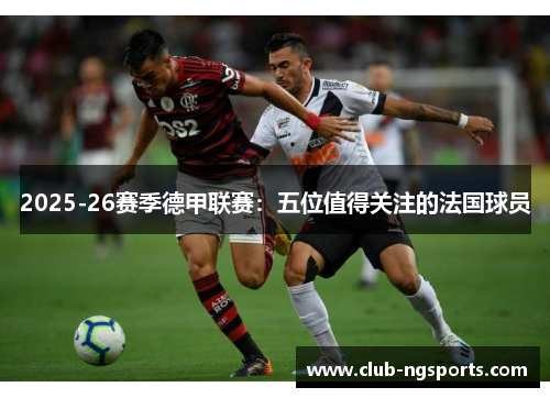 2025-26赛季德甲联赛：五位值得关注的法国球员