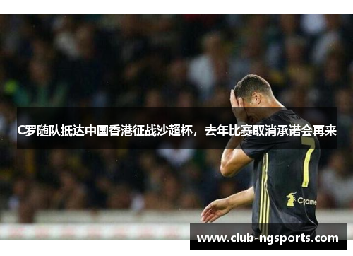 C罗随队抵达中国香港征战沙超杯，去年比赛取消承诺会再来